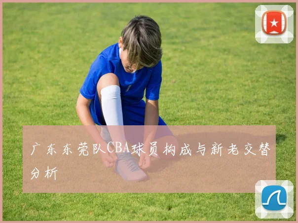 广东东莞队CBA球员构成与新老交替分析