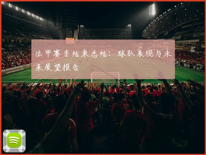 法甲赛季结束总结:球队表现与未来展望报告