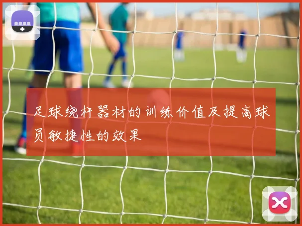 足球绕杆器材的训练价值及提高球员敏捷性的效果
