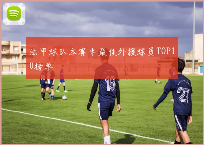 法甲球队本赛季最佳外援球员TOP10榜单
