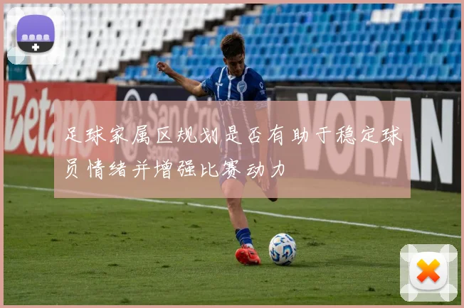 足球家属区规划是否有助于稳定球员情绪并增强比赛动力
