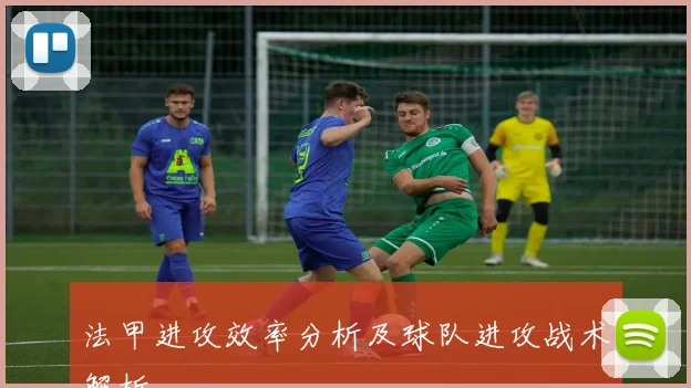 法甲进攻效率分析及球队进攻战术解析