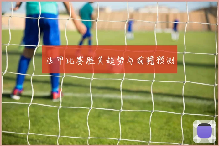 法甲比赛胜负趋势与前瞻预测