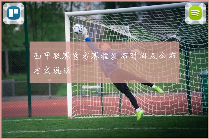 西甲联赛官方赛程发布时间及公布方式说明