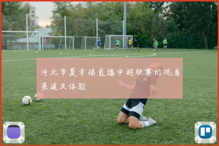 河北华夏幸福直播中超联赛的观看渠道及体验