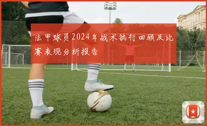 法甲球员2024年战术执行回顾及比赛表现分析报告