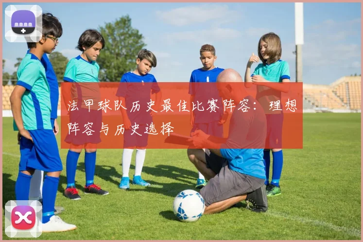法甲球队历史最佳比赛阵容：理想阵容与历史选择